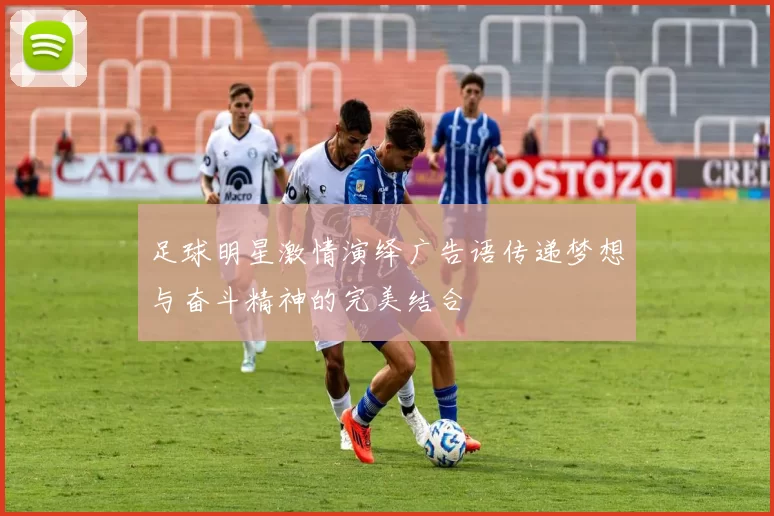 足球明星激情演绎广告语传递梦想与奋斗精神的完美结合