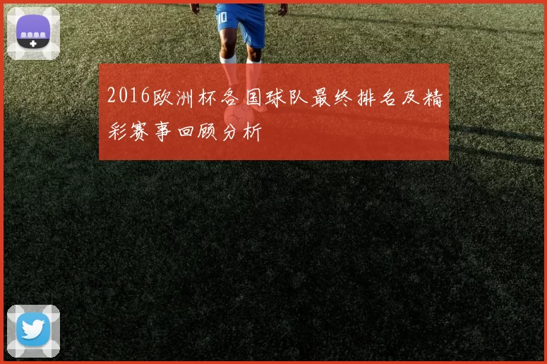 2016欧洲杯各国球队最终排名及精彩赛事回顾分析