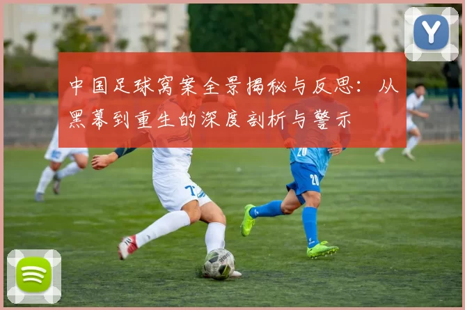 中国足球窝案全景揭秘与反思：从黑幕到重生的深度剖析与警示