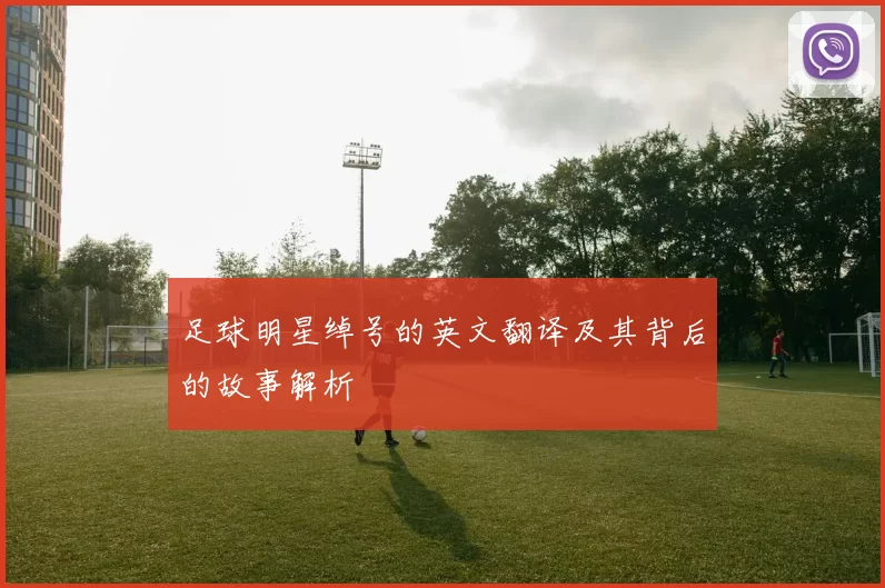 足球明星绰号的英文翻译及其背后的故事解析
