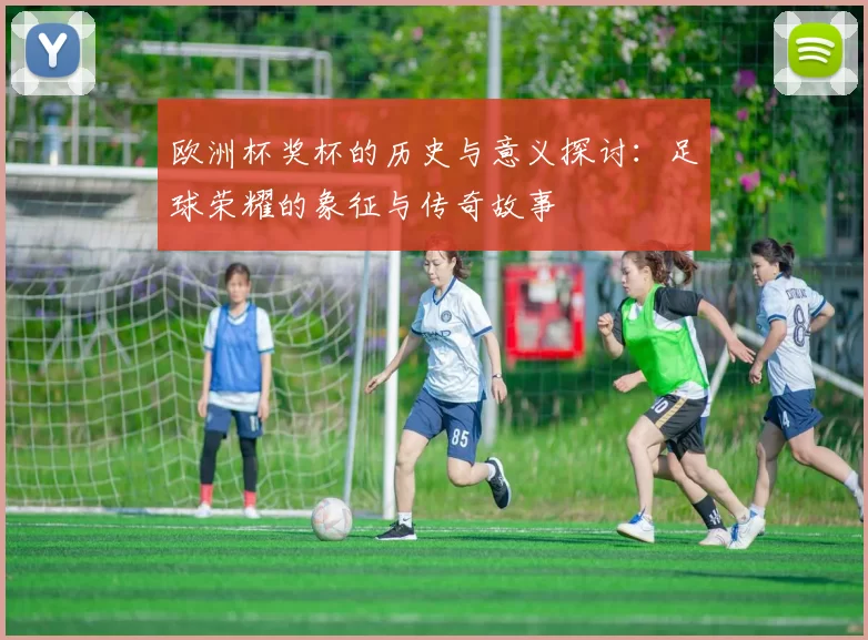 欧洲杯奖杯的历史与意义探讨：足球荣耀的象征与传奇故事