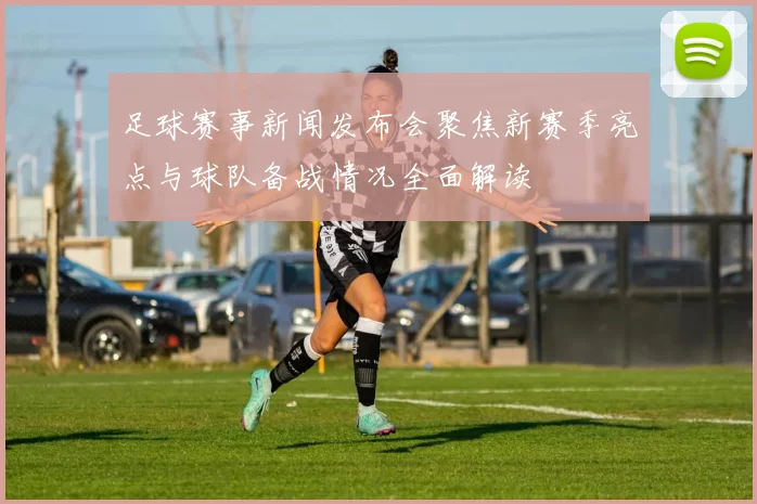 足球赛事新闻发布会聚焦新赛季亮点与球队备战情况全面解读